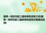 推薦一些好玩的三國(guó)類單機(jī)游戲介紹(推薦一些好玩的三國(guó)類單機(jī)游戲詳細(xì)情況如何)
