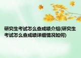 研究生考試怎么查成績(jī)介紹(研究生考試怎么查成績(jī)?cè)敿?xì)情況如何)