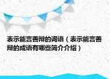 表示能言善辯的詞語（表示能言善辯的成語有哪些簡(jiǎn)介介紹）