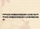 PSPS無(wú)雙大蛇里的貴重物品有什么作用介紹(PSPS無(wú)雙大蛇里的貴重物品有什么作用詳細(xì)情況如何)