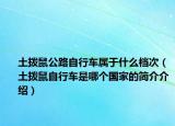 土撥鼠公路自行車屬于什么檔次（土撥鼠自行車是哪個國家的簡介介紹）