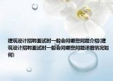 建筑設(shè)計招聘面試時一般會問哪些問題介紹(建筑設(shè)計招聘面試時一般會問哪些問題詳細情況如何)