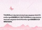 寫出英語carrotpotatotomatosausagesandwichhamburger的復數(shù)形式介紹(寫出英語carrotpotatotomatosausagesandwichhamburger的復數(shù)形式詳細情況如何)