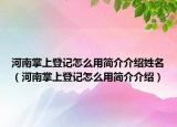 河南掌上登記怎么用簡介介紹姓名（河南掌上登記怎么用簡介介紹）