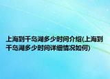 上海到千島湖多少時間介紹(上海到千島湖多少時間詳細(xì)情況如何)