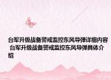 臺軍升級戰(zhàn)備警戒監(jiān)控東風(fēng)導(dǎo)彈詳細(xì)內(nèi)容 臺軍升級戰(zhàn)備警戒監(jiān)控東風(fēng)導(dǎo)彈具體介紹
