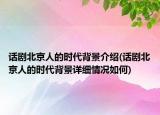 話劇北京人的時代背景介紹(話劇北京人的時代背景詳細(xì)情況如何)