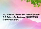 To(Love Ru Darkness 全彩 解壓密碼是個(gè)啥子介紹 To Love Ru Darkness 全彩 解壓密碼是個(gè)啥子詳細(xì)情況如何)