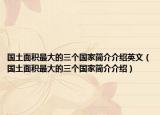 國土面積最大的三個國家簡介介紹英文（國土面積最大的三個國家簡介介紹）