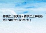青楓江上秋天遠(yuǎn)（青楓江上秋帆遠(yuǎn)的下句是什么簡介介紹）