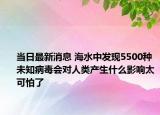 當(dāng)日最新消息 海水中發(fā)現(xiàn)5500種未知病毒會(huì)對(duì)人類產(chǎn)生什么影響太可怕了
