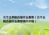 三個土字的垚是什么意思（三個土的垚是什么意思簡介介紹）