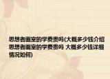 思想者畫室的學(xué)費(fèi)貴嗎(大概多少錢介紹 思想者畫室的學(xué)費(fèi)貴嗎 大概多少錢詳細(xì)情況如何)