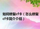 如何修復(fù)cf卡（怎么修復(fù)cf卡簡(jiǎn)介介紹）