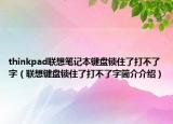 thinkpad聯(lián)想筆記本鍵盤(pán)鎖住了打不了字（聯(lián)想鍵盤(pán)鎖住了打不了字簡(jiǎn)介介紹）