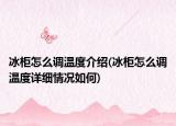 冰柜怎么調(diào)溫度介紹(冰柜怎么調(diào)溫度詳細(xì)情況如何)