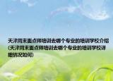 天津周末面點(diǎn)師培訓(xùn)去哪個(gè)專業(yè)的培訓(xùn)學(xué)校介紹(天津周末面點(diǎn)師培訓(xùn)去哪個(gè)專業(yè)的培訓(xùn)學(xué)校詳細(xì)情況如何)