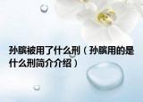 孫臏被用了什么刑（孫臏用的是什么刑簡介介紹）