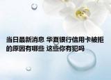 當(dāng)日最新消息 華夏銀行信用卡被拒的原因有哪些 這些你有犯嗎