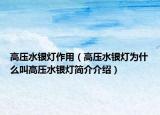 高壓水銀燈作用（高壓水銀燈為什么叫高壓水銀燈簡介介紹）