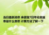 當(dāng)日最新消息 余額寶7日年化收益率是什么意思 計(jì)算方法了解一下