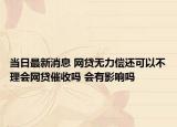 當(dāng)日最新消息 網(wǎng)貸無力償還可以不理會網(wǎng)貸催收嗎 會有影響嗎