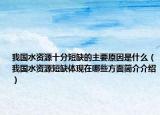 我國水資源十分短缺的主要原因是什么（我國水資源短缺體現(xiàn)在哪些方面簡介介紹）