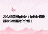 怎么樣切換ip地址（ip地址切換器怎么使用簡介介紹）