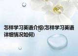 怎樣學習英語介紹(怎樣學習英語詳細情況如何)