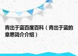 青出于藍(lán)百度百科（青出于藍(lán)的意思簡(jiǎn)介介紹）