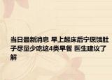 當(dāng)日最新消息 早上起床后寧愿餓肚子盡量少吃這4類早餐 醫(yī)生建議了解