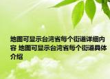 地圖可顯示臺灣省每個街道詳細內(nèi)容 地圖可顯示臺灣省每個街道具體介紹