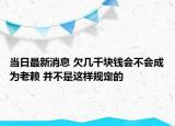 當(dāng)日最新消息 欠幾千塊錢會(huì)不會(huì)成為老賴 并不是這樣規(guī)定的