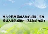 寫幾個(gè)描寫英雄人物的成語(yǔ)（描寫英雄人物的成語(yǔ)5個(gè)以上簡(jiǎn)介介紹）