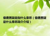 毋庸置疑是指什么意思（毋庸置疑是什么意思簡介介紹）