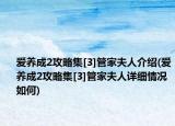 愛養(yǎng)成2攻略集[3]管家夫人介紹(愛養(yǎng)成2攻略集[3]管家夫人詳細(xì)情況如何)