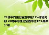 28城平均住房空置率達12%詳細內(nèi)容 28城平均住房空置率達12%具體介紹