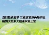 當日最新消息 三亞疫情源頭是哪里 疫情大概多久結(jié)束恢復(fù)正常
