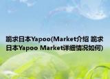 跪求日本Yapoo(Market介紹 跪求日本Yapoo Market詳細情況如何)