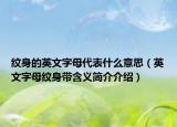紋身的英文字母代表什么意思（英文字母紋身帶含義簡(jiǎn)介介紹）