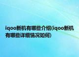 iqoo新機有哪些介紹(iqoo新機有哪些詳細情況如何)