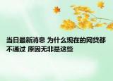 當(dāng)日最新消息 為什么現(xiàn)在的網(wǎng)貸都不通過(guò) 原因無(wú)非是這些