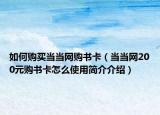 如何購買當(dāng)當(dāng)網(wǎng)購書卡（當(dāng)當(dāng)網(wǎng)200元購書卡怎么使用簡介介紹）