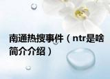 南通熱搜事件（ntr是啥簡(jiǎn)介介紹）