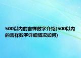 500以內(nèi)的吉祥數(shù)字介紹(500以內(nèi)的吉祥數(shù)字詳細(xì)情況如何)