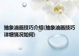 抽象油畫(huà)技巧介紹(抽象油畫(huà)技巧詳細(xì)情況如何)