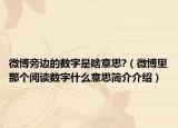 微博旁邊的數(shù)字是啥意思?（微博里那個(gè)閱讀數(shù)字什么意思簡(jiǎn)介介紹）