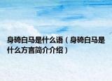 身騎白馬是什么語(yǔ)（身騎白馬是什么方言簡(jiǎn)介介紹）