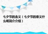 七夕節(jié)的含義（七夕節(jié)的意義什么呢簡(jiǎn)介介紹）