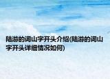 陸游的詞山字開頭介紹(陸游的詞山字開頭詳細(xì)情況如何)